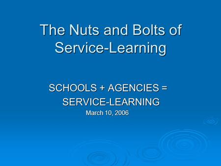 The Nuts and Bolts of Service-Learning SCHOOLS + AGENCIES = SCHOOLS + AGENCIES = SERVICE-LEARNING SERVICE-LEARNING March 10, 2006 March 10, 2006.