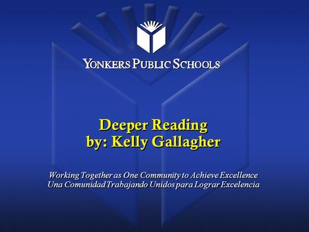 Deeper Reading by: Kelly Gallagher Working Together as One Community to Achieve Excellence Una Comunidad Trabajando Unidos para Lograr Excelencia.