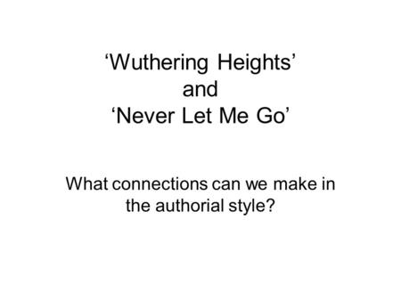 ‘Wuthering Heights’ and ‘Never Let Me Go’ What connections can we make in the authorial style?