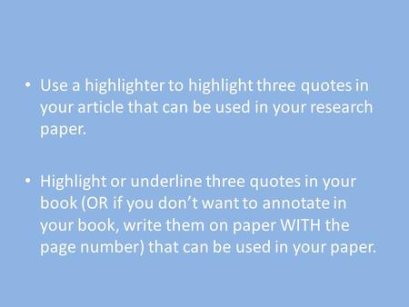 Use a highlighter to highlight three quotes in your article that can be used in your research paper. Highlight or underline three quotes in your book (OR.