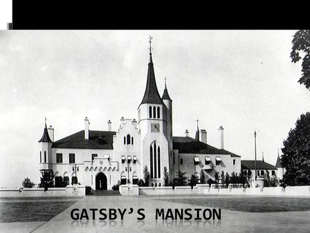 Gatsby’s Mansion “A factual imitation of some Hotel de Ville in Normandy, with a tower on one side, spanking new under a thin bead of raw ivy, and marble.