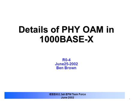 1 IEEE802.3ah EFM Task Force June 2002 Details of PHY OAM in 1000BASE-X R0-4 June25-2002 Ben Brown.