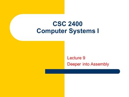 CSC 2400 Computer Systems I Lecture 9 Deeper into Assembly.