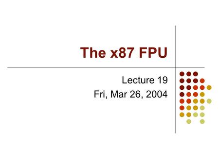 The x87 FPU Lecture 19 Fri, Mar 26, 2004.