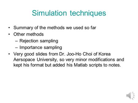 Simulation techniques Summary of the methods we used so far Other methods –Rejection sampling –Importance sampling Very good slides from Dr. Joo-Ho Choi.