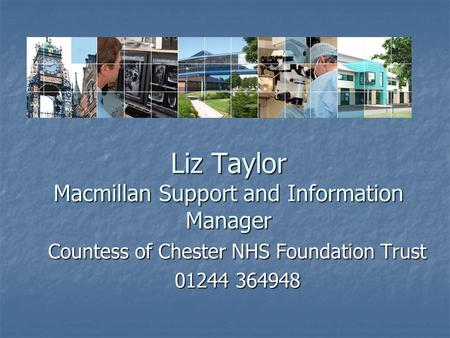 Liz Taylor Macmillan Support and Information Manager Countess of Chester NHS Foundation Trust 01244 364948.