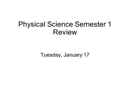 Physical Science Semester 1 Review Tuesday, January 17.