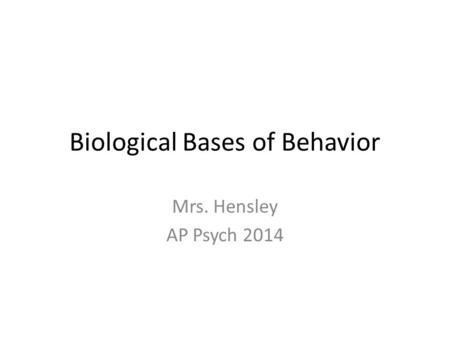 Biological Bases of Behavior Mrs. Hensley AP Psych 2014.