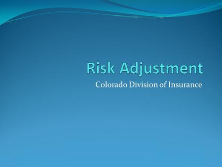 Colorado Division of Insurance. Risk Adjustment Question Who should administer Risk Adjustment in Colorado? Federal Government; or State Government: Use.