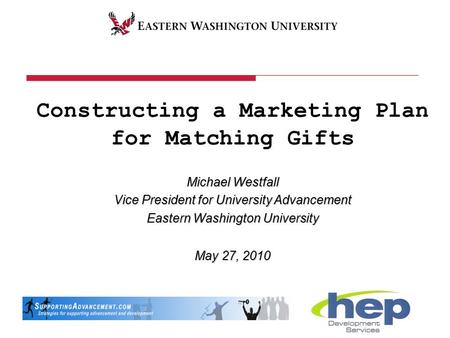 Constructing a Marketing Plan for Matching Gifts Michael Westfall Vice President for University Advancement Eastern Washington University May 27, 2010.