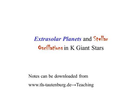 Extrasolar Planets and Stellar Oscillations in K Giant Stars Notes can be downloaded from www.tls-tautenburg.de→Teaching.