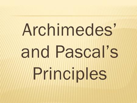 Archimedes’ and Pascal’s Principles. Archimedes' principle states that the apparent loss in weight of a body that is totally or partially immersed in.