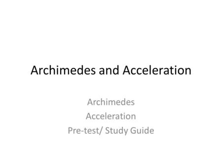 Archimedes and Acceleration Archimedes Acceleration Pre-test/ Study Guide.