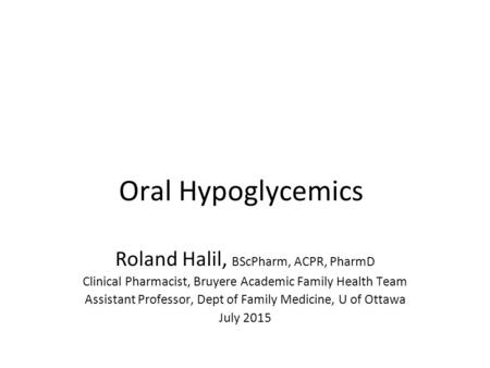 Oral Hypoglycemics Roland Halil, BScPharm, ACPR, PharmD