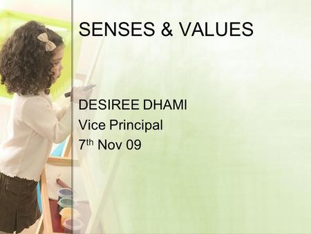 SENSES & VALUES DESIREE DHAMI Vice Principal 7 th Nov 09.