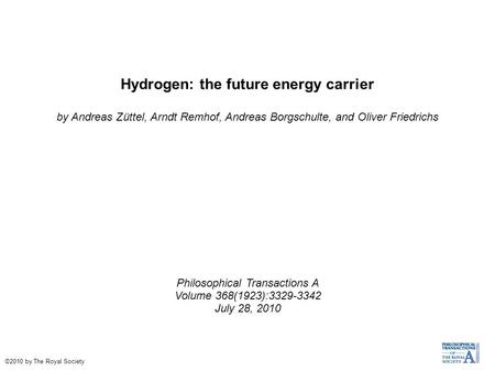 Hydrogen: the future energy carrier by Andreas Züttel, Arndt Remhof, Andreas Borgschulte, and Oliver Friedrichs Philosophical Transactions A Volume 368(1923):3329-3342.