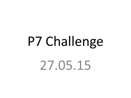 P7 Challenge 27.05.15. Your Challenge Present our last school value to the school on Friday 5 th June Research the topic and decide how you are going.