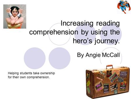 Increasing reading comprehension by using the hero’s journey. By Angie McCall Helping students take ownership for their own comprehension.