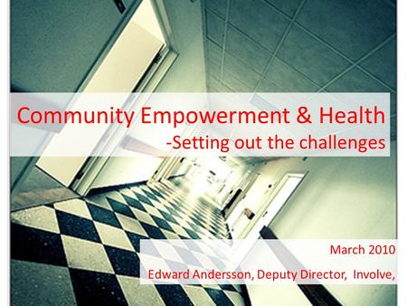 Community Empowerment & Health -Setting out the challenges March 2010 Edward Andersson, Deputy Director, Involve,