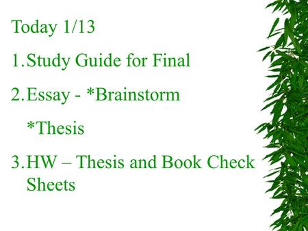 Today 1/13 1.Study Guide for Final 2.Essay - *Brainstorm *Thesis 3.HW – Thesis and Book Check Sheets.