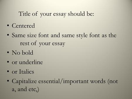 Title of your essay should be: Centered Same size font and same style font as the rest of your essay No bold or underline or Italics Capitalize essential/important.