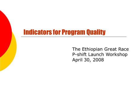 Indicators for Program Quality The Ethiopian Great Race P-shift Launch Workshop April 30, 2008.