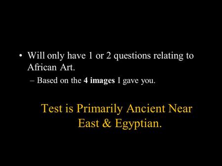 Will only have 1 or 2 questions relating to African Art. –Based on the 4 images I gave you. Test is Primarily Ancient Near East & Egyptian.