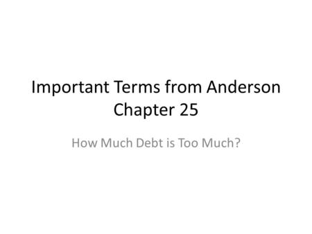 Important Terms from Anderson Chapter 25 How Much Debt is Too Much?