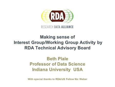 Making sense of Interest Group/Working Group Activity by RDA Technical Advisory Board Beth Plale Professor of Data Science Indiana University USA With.