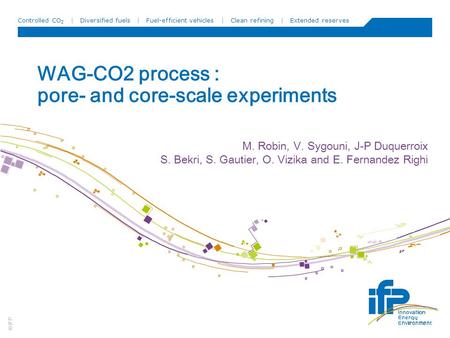 © IFP Controlled CO 2 | Diversified fuels | Fuel-efficient vehicles | Clean refining | Extended reserves WAG-CO2 process : pore- and core-scale experiments.