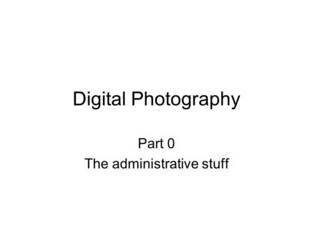 Digital Photography Part 0 The administrative stuff.