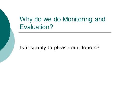 Why do we do Monitoring and Evaluation? Is it simply to please our donors?