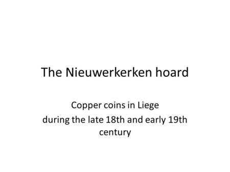 The Nieuwerkerken hoard Copper coins in Liege during the late 18th and early 19th century.