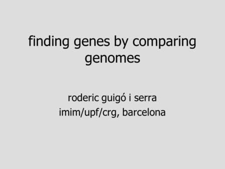 Finding genes by comparing genomes roderic guigó i serra imim/upf/crg, barcelona.