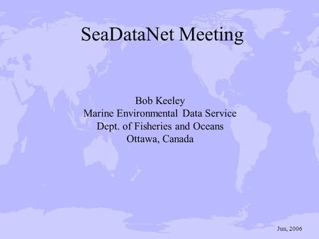 Bob Keeley Marine Environmental Data Service Dept. of Fisheries and Oceans Ottawa, Canada Jun, 2006 SeaDataNet Meeting.