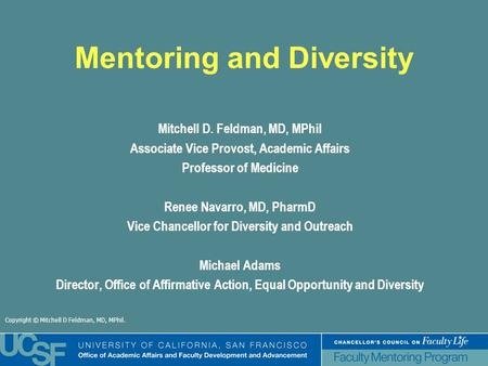 Copyright © Mitchell D Feldman, MD, MPhil. Mentoring and Diversity Mitchell D. Feldman, MD, MPhil Associate Vice Provost, Academic Affairs Professor of.