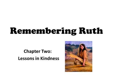 Remembering Ruth Chapter Two: Lessons in Kindness.