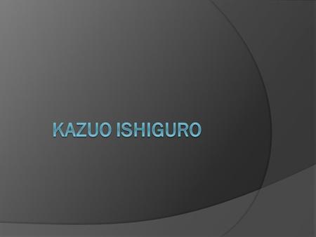 Birth: 8 November 1954 Nagasaki Japan Studied in: University of kent University of east Anglia Family: Wife: Lorna Macdougall Daughter: Naomi Ishiguro.