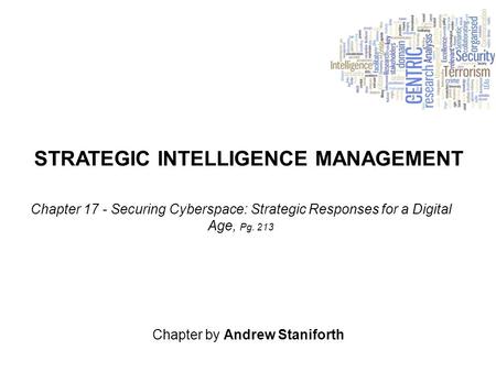 STRATEGIC INTELLIGENCE MANAGEMENT Chapter by Andrew Staniforth Chapter 17 - Securing Cyberspace: Strategic Responses for a Digital Age, Pg. 213.