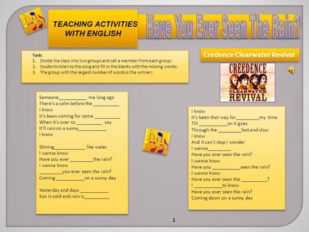 TEACHING ACTIVITIES WITH ENGLISH Task: 1.Divide the class into two groups and call a member from each group; 2.Students listen to the song and fill in.