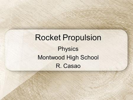 Rocket Propulsion Physics Montwood High School R. Casao.