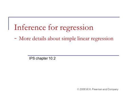 Inference for regression - More details about simple linear regression IPS chapter 10.2 © 2006 W.H. Freeman and Company.