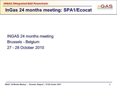 INGAS “24 Months Meeting ”, “Brussels, Belgium”, “27-28 October 2010” INGAS INtegrated GAS Powertrain 1 INGAS 24 months meeting Brussels - Belgium 27 -