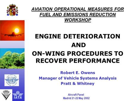 Aircraft Panel Madrid 21-22 May 2002 AVIATION OPERATIONAL MEASURES FOR FUEL AND EMISSIONS REDUCTION WORKSHOP ENGINE DETERIORATION AND ON-WING PROCEDURES.