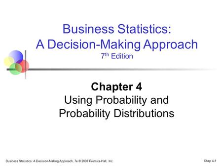 Business Statistics: A Decision-Making Approach, 7e © 2008 Prentice-Hall, Inc. Chap 4-1 Business Statistics: A Decision-Making Approach 7 th Edition Chapter.