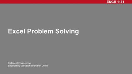 ENGR 1181 College of Engineering Engineering Education Innovation Center Excel Problem Solving.