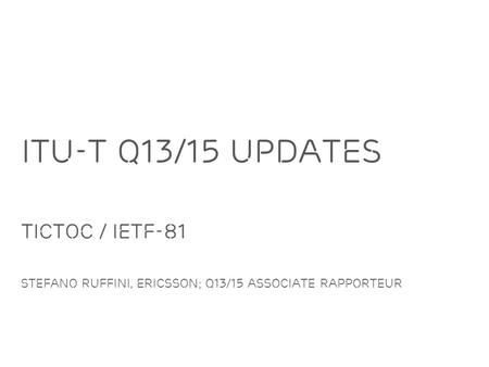 Slide title minimum 48 pt Slide subtitle minimum 30 pt ITU-T Q13/15 Updates TICTOC / IETF-81 Stefano RUffini, Ericsson; Q13/15 Associate Rapporteur.