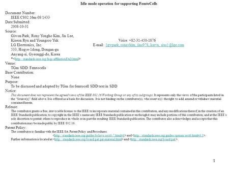 1 Idle mode operation for supporting FemtoCells Document Number: IEEE C802.16m-08/1433 Date Submitted: 2008-10-31 Source: Giwon Park, Rony Yongho Kim,