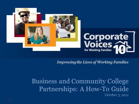 Improving the Lives of Working Families Business and Community College Partnerships: A How-To Guide October 3, 2011 Improving the Lives of Working Families.