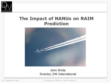 22 nd September 2009The Impact of NANUs on RAIM Prediction1 John Wilde Director, DW International.